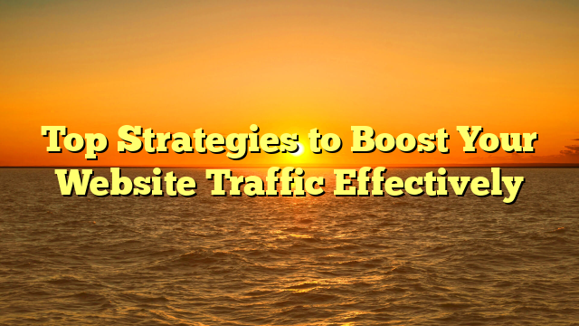 Top Strategies to Boost Your Website Traffic Effectively