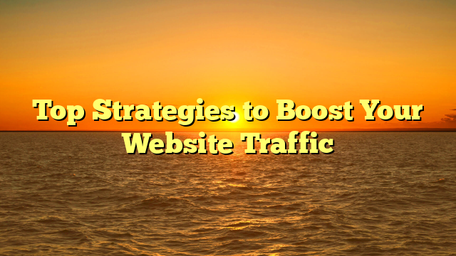 Top Strategies to Boost Your Website Traffic